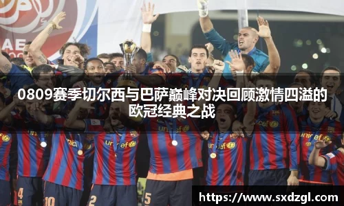0809赛季切尔西与巴萨巅峰对决回顾激情四溢的欧冠经典之战