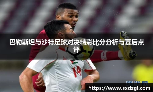 巴勒斯坦与沙特足球对决精彩比分分析与赛后点评